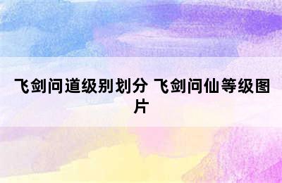 飞剑问道级别划分 飞剑问仙等级图片